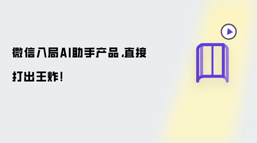 微信入局AI助手产品,直接打出王炸!