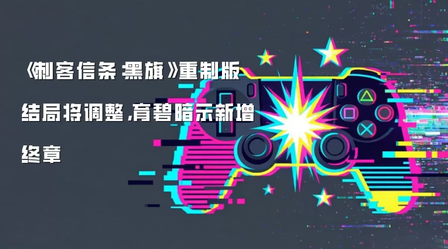 《刺客信条：黑旗》重制版结局将调整，育碧暗示新增终章