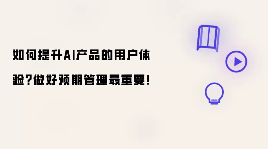 如何提升AI产品的用户体验?做好预期管理最重要!