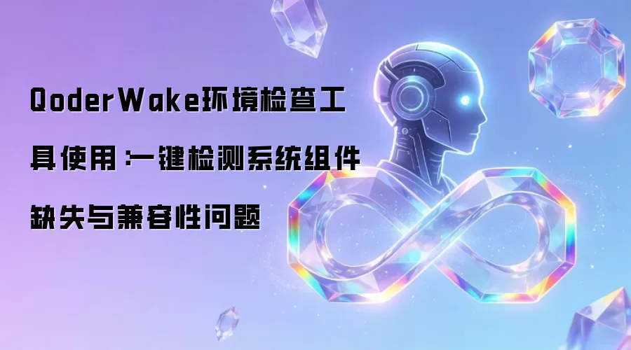 QoderWake环境检查工具使用:一键检测系统组件缺失与兼容性问题