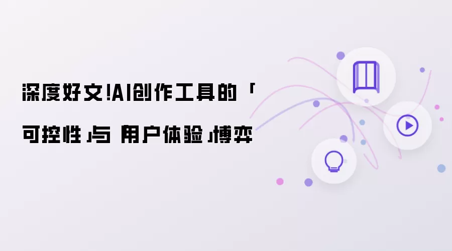 深度好文!AI创作工具的「可控性」与「用户体验」博弈