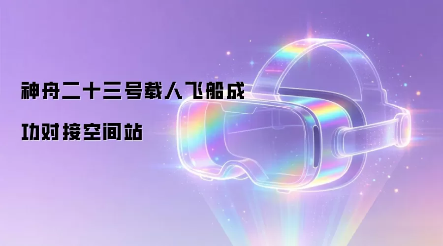 神舟二十三号载人飞船成功对接空间站