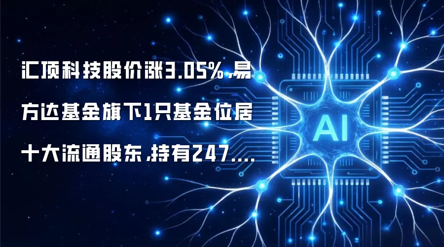 汇顶科技股价涨3.05%,易方达基金旗下1只基金位居十大流通股东,持有247.15万股浮盈赚取486.89万元