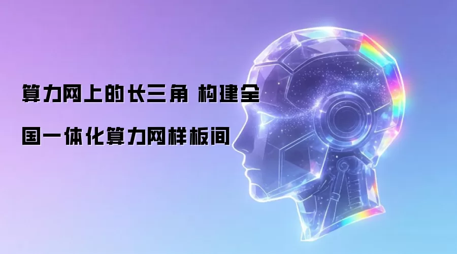 算力网上的长三角 构建全国一体化算力网样板间
