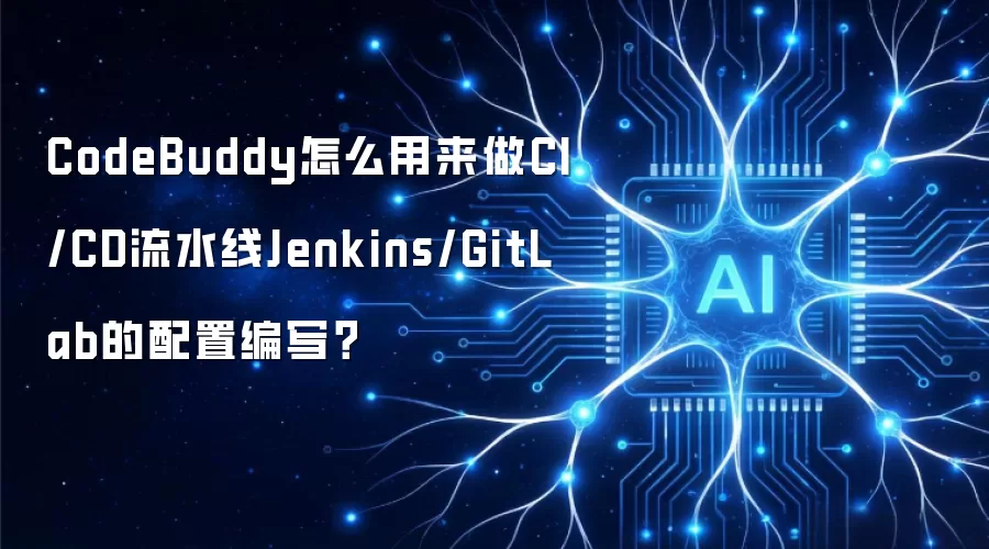 CodeBuddy怎么用来做CI/CD流水线Jenkins/GitLab的配置编写?