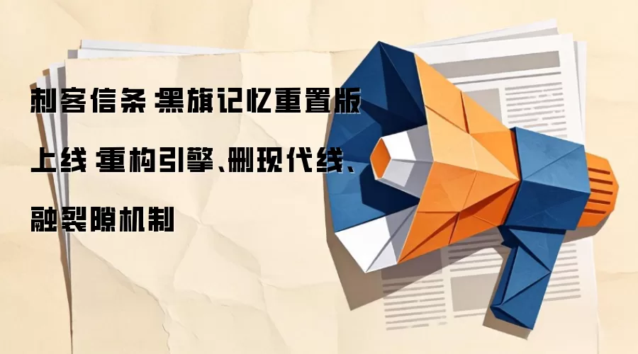 刺客信条:黑旗记忆重置版上线:重构引擎、删现代线、融裂隙机制