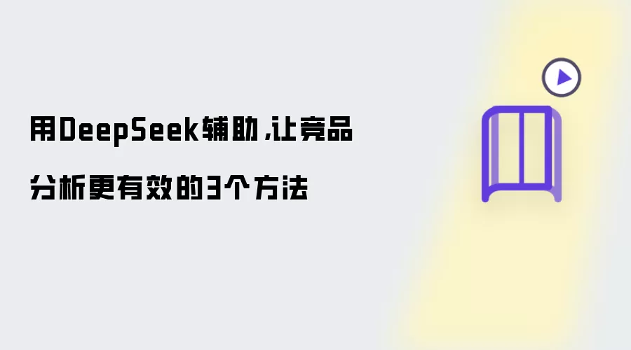 用DeepSeek辅助,让竞品分析更有效的3个方法