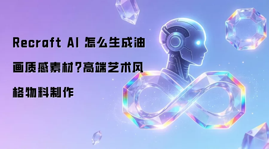 Recraft AI 怎么生成油画质感素材？高端艺术风格物料制作
