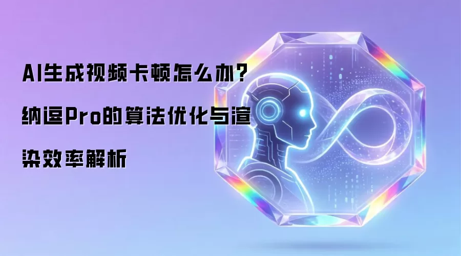 AI生成视频卡顿怎么办?纳逗Pro的算法优化与渲染效率解析