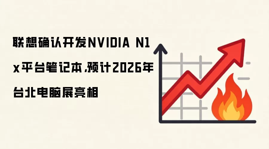 联想确认开发NVIDIA N1x平台笔记本,预计2026年台北电脑展亮相
