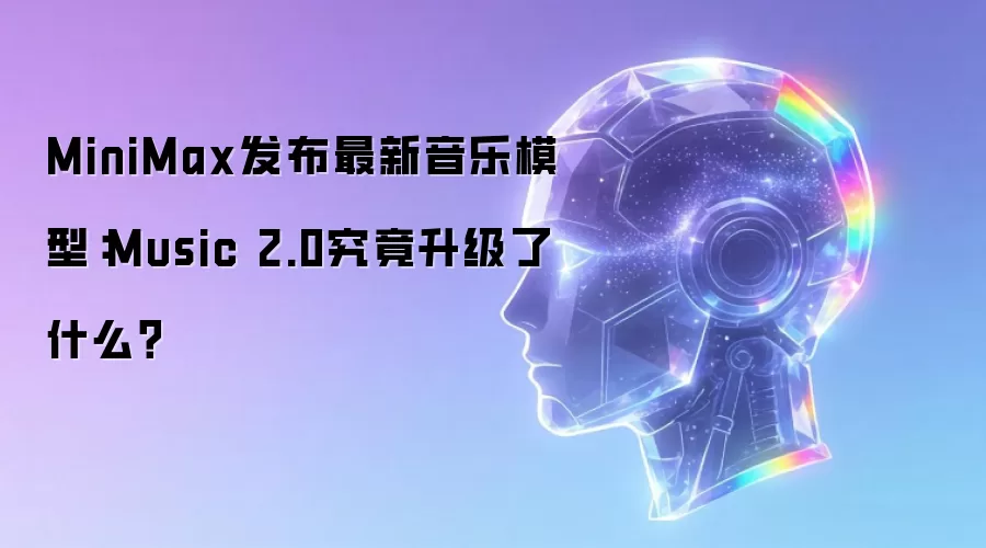 MiniMax发布最新音乐模型:Music 2.0究竟升级了什么?