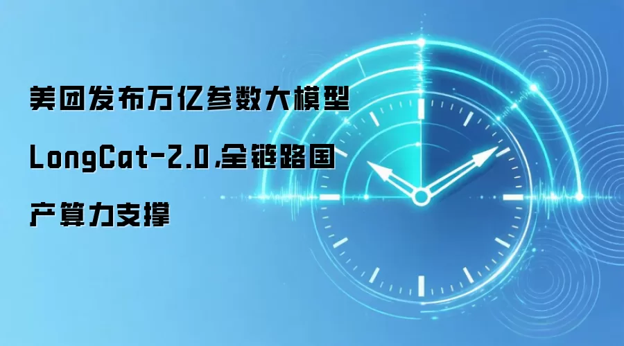 美团发布万亿参数大模型LongCat-2.0，全链路国产算力支撑