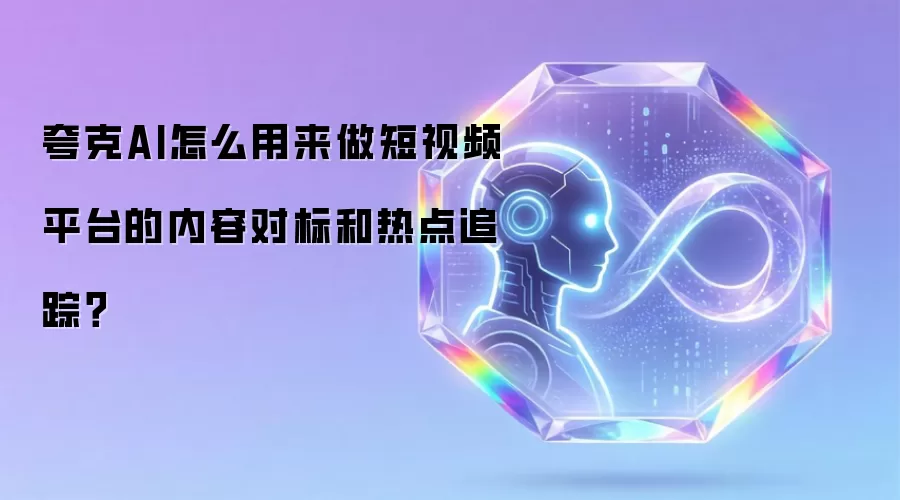 夸克AI怎么用来做短视频平台的内容对标和热点追踪？