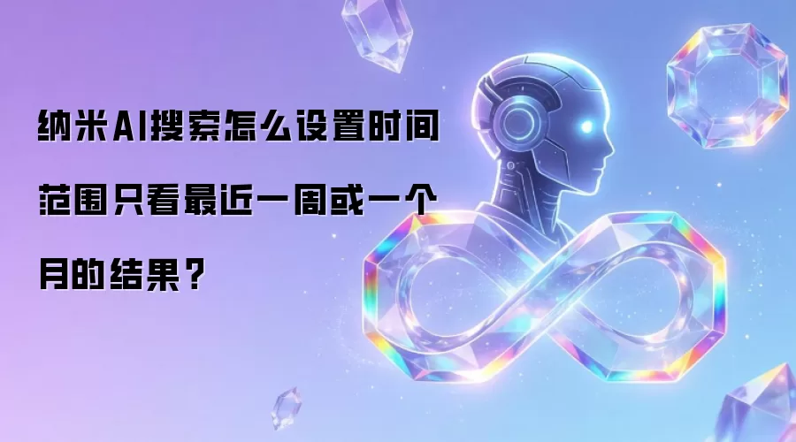 纳米AI搜索怎么设置时间范围只看最近一周或一个月的结果？