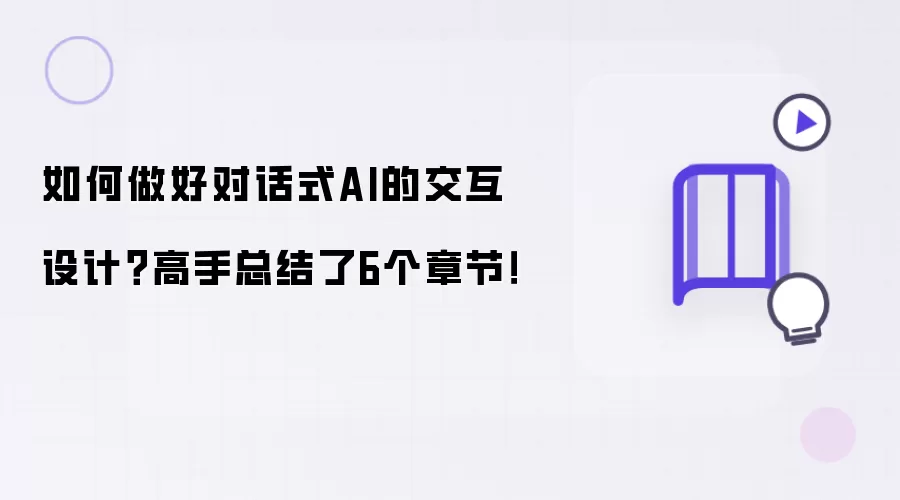 如何做好对话式AI的交互设计?高手总结了6个章节!