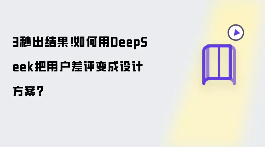 3秒出结果！如何用DeepSeek把用户差评变成设计方案？