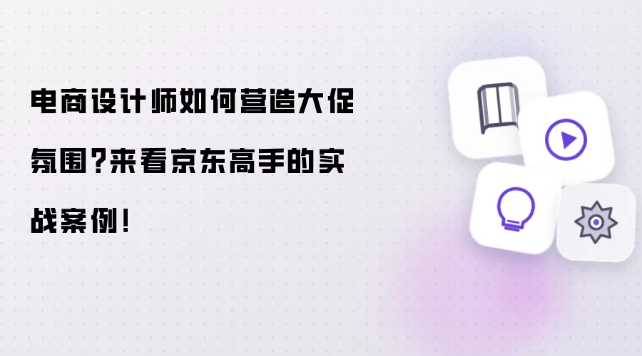 电商设计师如何营造大促氛围?来看京东高手的实战案例!