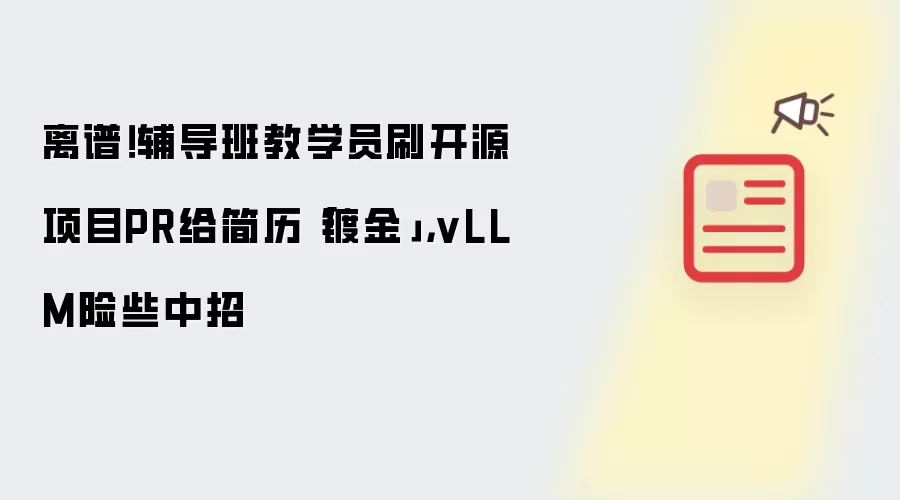 离谱!辅导班教学员刷开源项目PR给简历「镀金」,vLLM险些中招