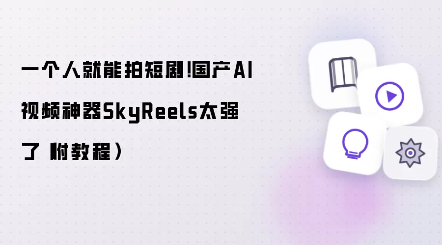 一个人就能拍短剧!国产AI视频神器SkyReels太强了(附教程)