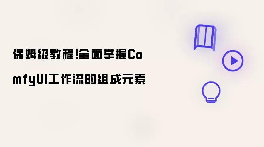 保姆级教程!全面掌握ComfyUI工作流的组成元素