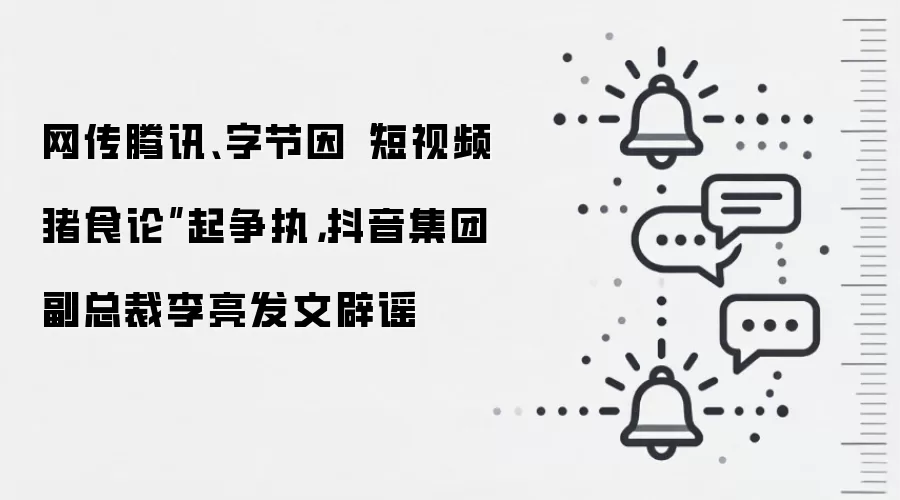 网传腾讯、字节因“短视频猪食论”起争执,抖音集团副总裁李亮发文辟谣