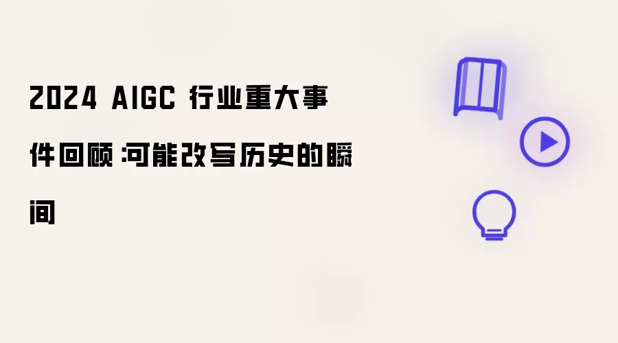 2024 AIGC 行业重大事件回顾:可能改写历史的瞬间