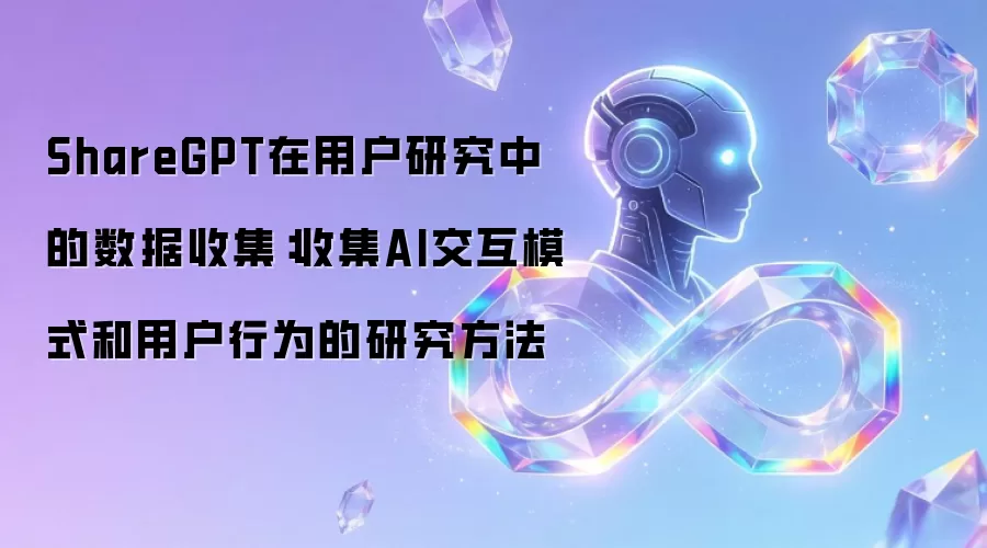 ShareGPT在用户研究中的数据收集:收集AI交互模式和用户行为的研究方法