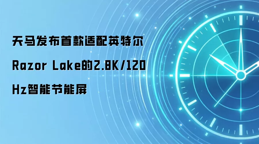 天马发布首款适配英特尔Razor Lake的2.8K/120Hz智能节能屏