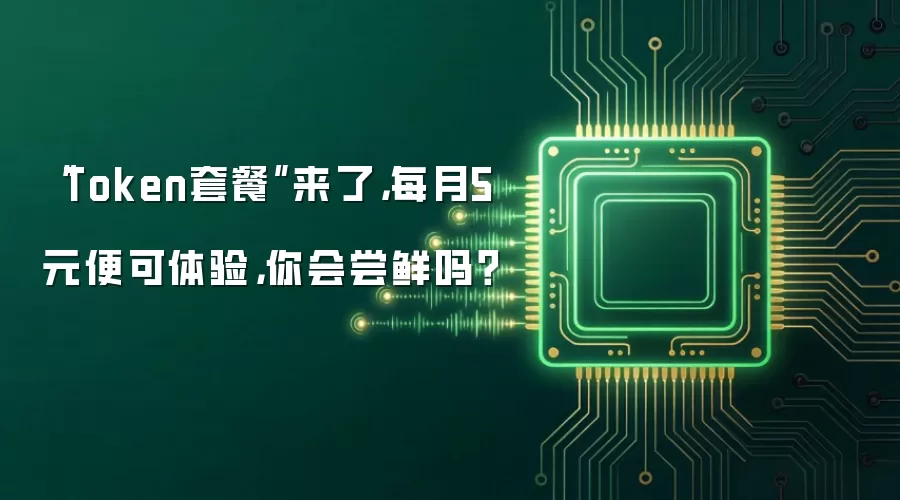 “Token套餐”来了,每月5元便可体验,你会尝鲜吗?