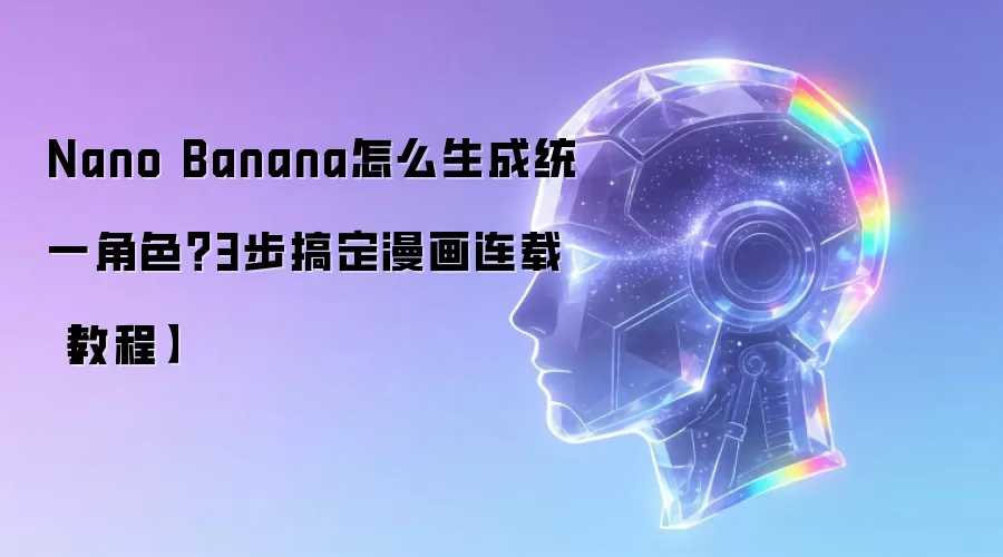 Nano Banana怎么生成统一角色?3步搞定漫画连载【教程】