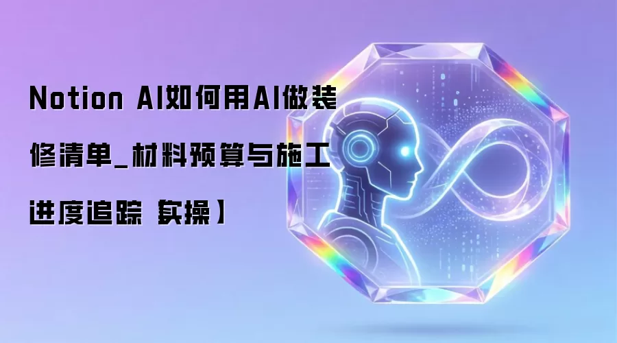 Notion AI如何用AI做装修清单_材料预算与施工进度追踪【实操】