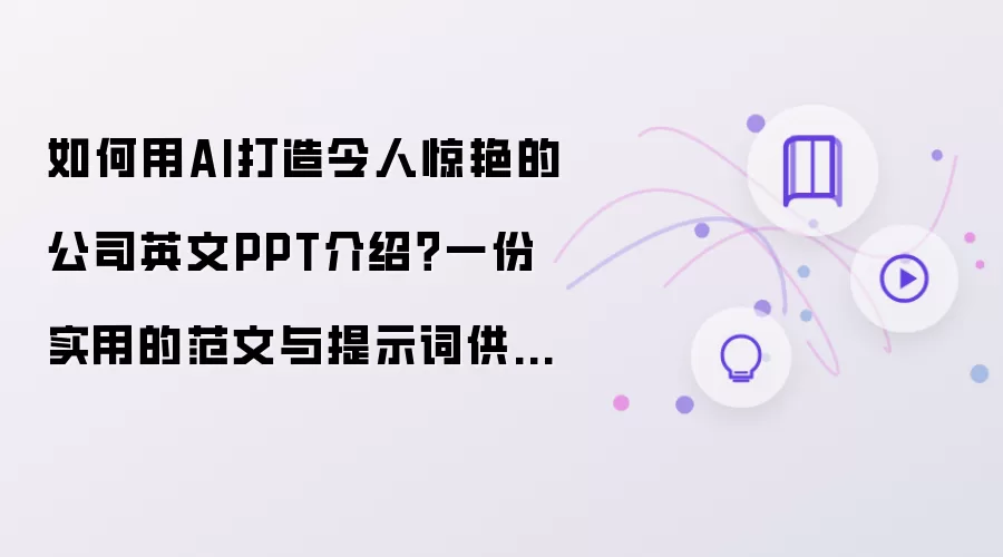 如何用AI打造令人惊艳的公司英文PPT介绍?一份实用的范文与提示词供你参考!