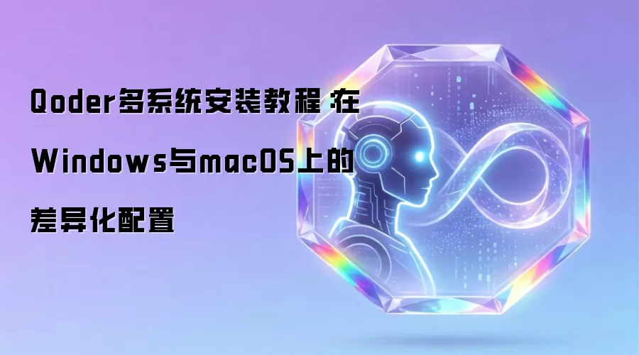 Qoder多系统安装教程:在Windows与macOS上的差异化配置