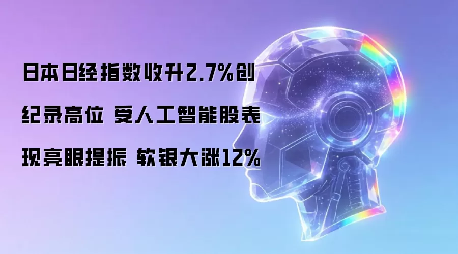 日本日经指数收升2.7%创纪录高位 受人工智能股表现亮眼提振 软银大涨12%