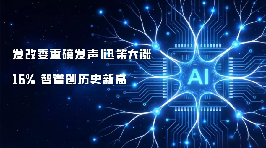 发改委重磅发声!迅策大涨16% 智谱创历史新高