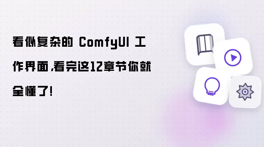看似复杂的 ComfyUI 工作界面，看完这12章节你就全懂了！