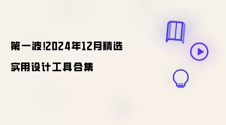 第一波！2024年12月精选实用设计工具合集