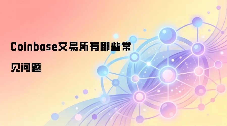 Coinbase交易所有哪些常见问题