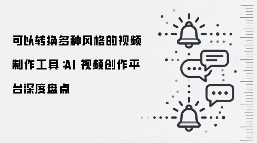 可以转换多种风格的视频制作工具:AI 视频创作平台深度盘点