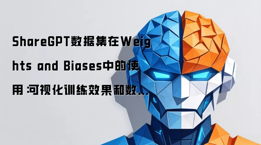 ShareGPT数据集在Weights and Biases中的使用:可视化训练效果和数据分析的操作教程