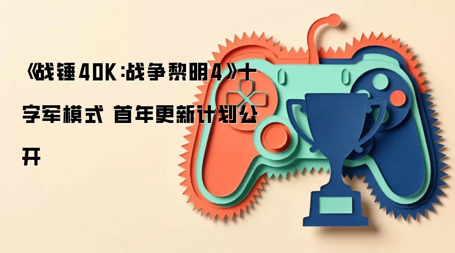 《战锤40K:战争黎明4》十字军模式 首年更新计划公开