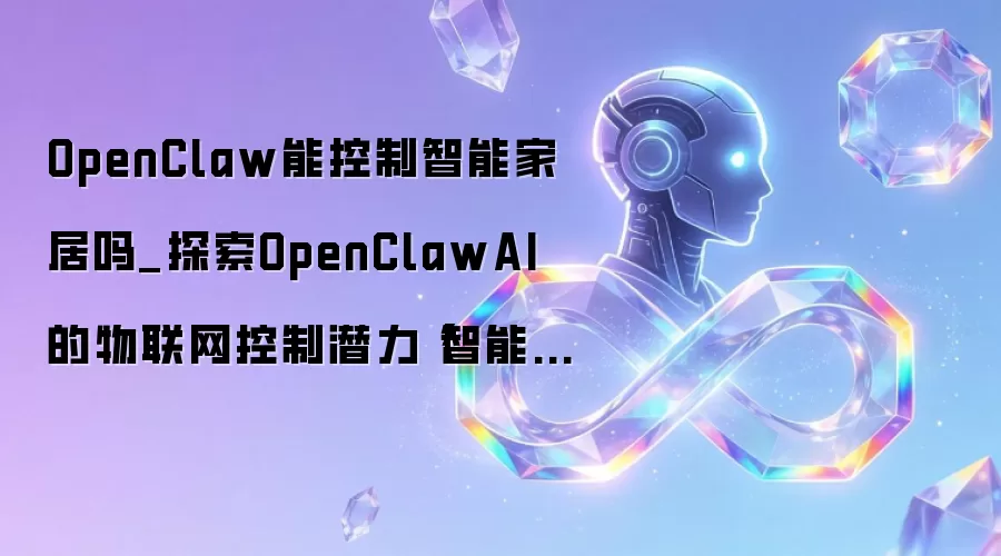 OpenClaw能控制智能家居吗_探索OpenClawAI的物联网控制潜力【智能生活】