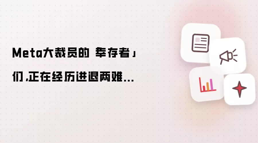 Meta大裁员的「幸存者」 们，正在经历进退两难...
