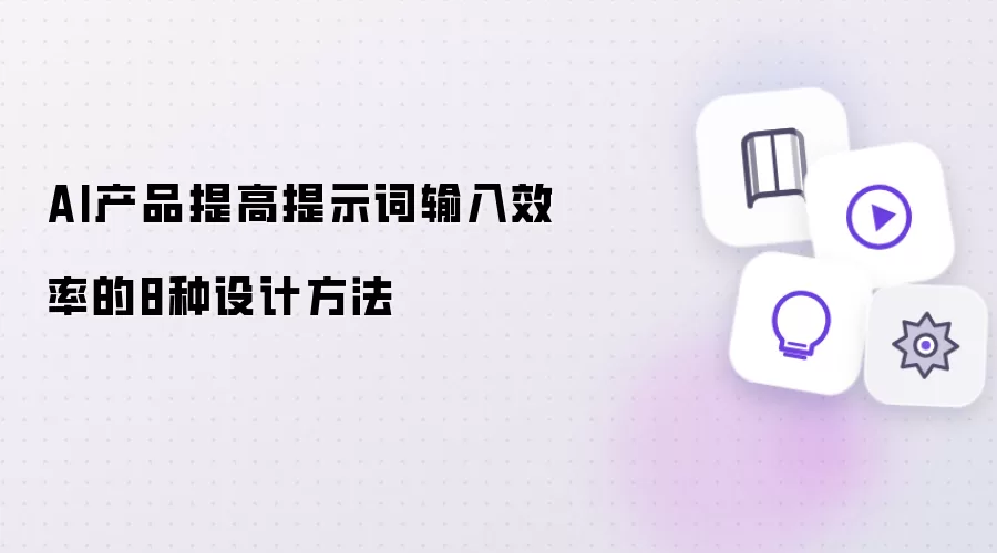 AI产品提高提示词输入效率的8种设计方法