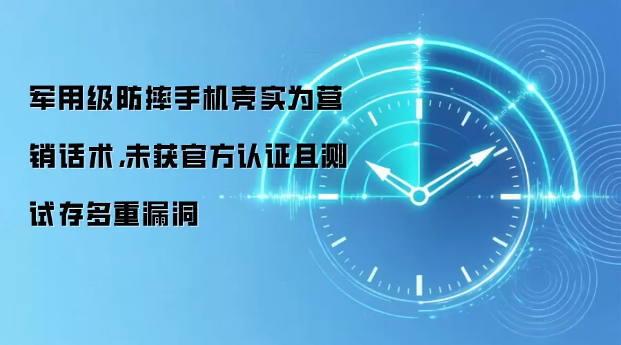 军用级防摔手机壳实为营销话术，未获官方认证且测试存多重漏洞