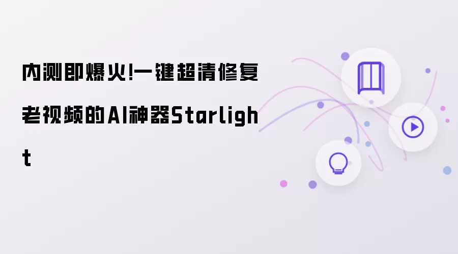 内测即爆火!一键超清修复老视频的AI神器Starlight