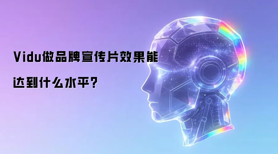 Vidu做品牌宣传片效果能达到什么水平?
