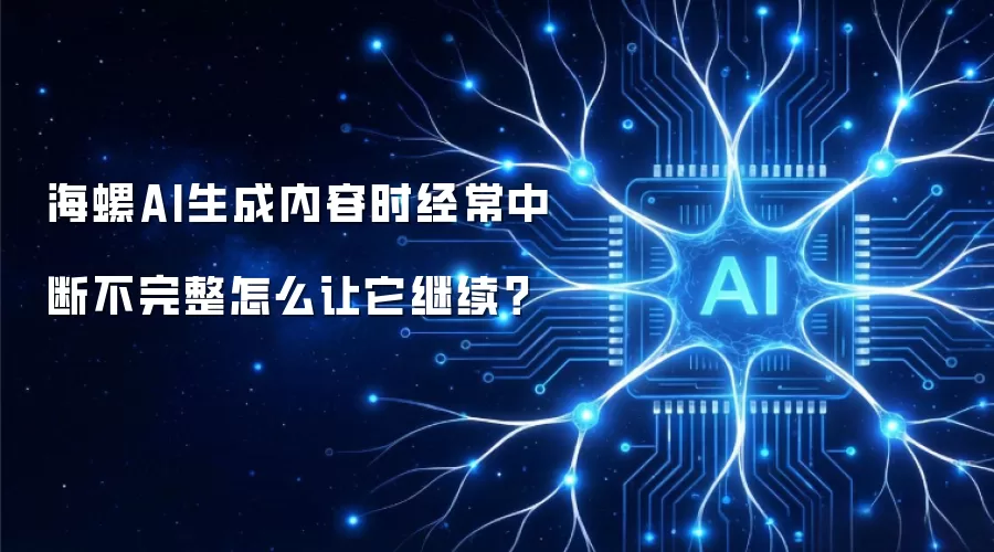 海螺AI生成内容时经常中断不完整怎么让它继续?