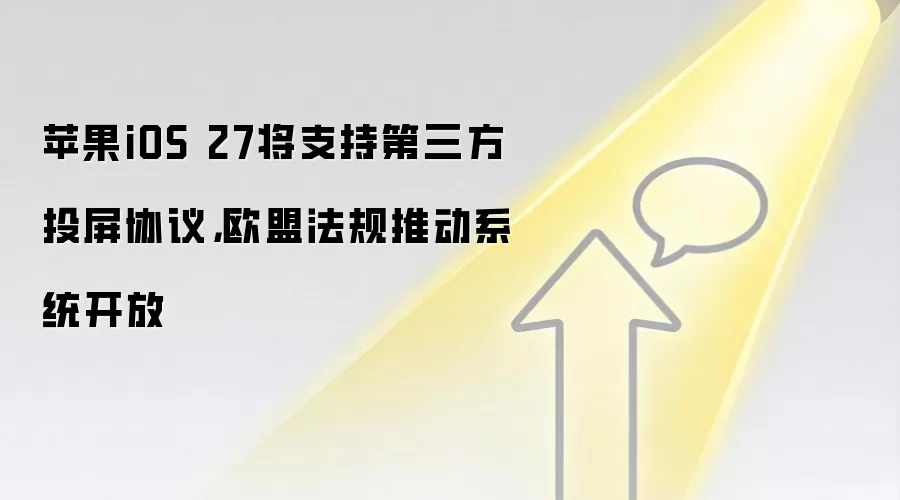苹果iOS 27将支持第三方投屏协议,欧盟法规推动系统开放