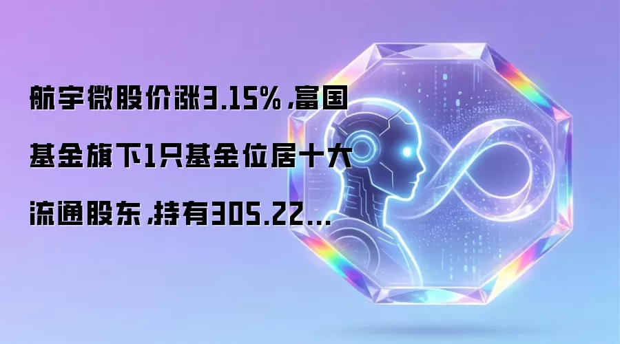 航宇微股价涨3.15%,富国基金旗下1只基金位居十大流通股东,持有305.22万股浮盈赚取170.93万元